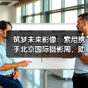 索尼携手青年影像艺术计划 助力AI时代创作探索 索尼携手青年影像艺术计划 助力AI时代创作探索