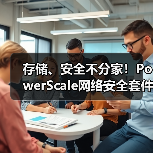 存储、安全不分家!PowerScale网络安全套件构筑一体化防线 存储、安全不分家!PowerScale网络安全套件构筑一体化防线