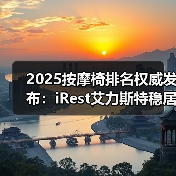 2025按摩椅排名权威发布:iRest艾力斯特稳居第一 2025按摩椅排名权威发布:iRest艾力斯特稳居第一