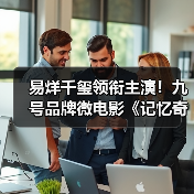 易烊千玺领衔主演!九号品牌微电影《记忆奇旅2:最后上传》正式献映 易烊千玺领衔主演!九号品牌微电影《记忆奇旅2:最后上传》正式献映