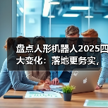 人形机器人加速产业落地,技术突破推动商业化探索 人形机器人加速产业落地,技术突破推动商业化探索