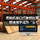 脑机接口技术突破:残障棋手意念落子挑战特级大师 脑机接口技术突破:残障棋手意念落子挑战特级大师