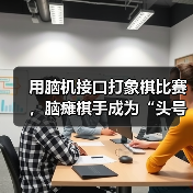 非侵入式脑机接口助力象棋对弈,韩彬彬意念落子 非侵入式脑机接口助力象棋对弈,韩彬彬意念落子