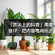 抖音美食IP引爆地方土特产电商新风口