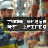 宇树科技澄清A股上市绿色通道传闻 正常推进IPO