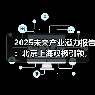2025未来产业潜力指数发布 北京上海领跑合肥西安崛起 2025未来产业潜力指数发布 北京上海领跑合肥西安崛起