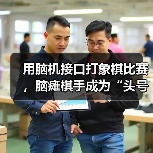 脑机接口首次亮相象棋赛场，意念落子引关注