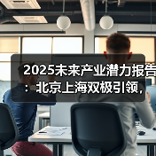 2025未来产业潜力指数发布 北京上海领跑合肥西安崛起 2025未来产业潜力指数发布 北京上海领跑合肥西安崛起