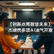 AI赋能油气开发 杰瑞引领行业智能化升级 AI赋能油气开发 杰瑞引领行业智能化升级
