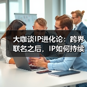 IP价值增长：跨界联名与生态化发展的关键路径