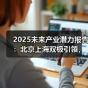 2025未来产业潜力排名:北上领跑,合肥西安崛起 2025未来产业潜力排名:北上领跑,合肥西安崛起