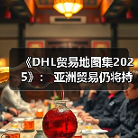 《DHL贸易地图集2025》: 亚洲贸易仍将持续增长,中国是区域增长关键动力源 《DHL贸易地图集2025》: 亚洲贸易仍将持续增长,中国是区域增长关键动力源