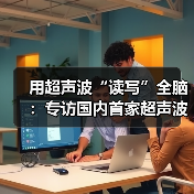 用超声波“读写”全脑:专访国内首家超声波脑机接口公司创始人彭雷 用超声波“读写”全脑:专访国内首家超声波脑机接口公司创始人彭雷