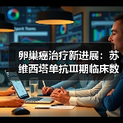 卵巢癌治疗新进展:苏维西塔单抗Ⅲ期临床数据公布 卵巢癌治疗新进展:苏维西塔单抗Ⅲ期临床数据公布
