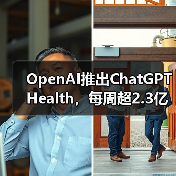OpenAI推出ChatGPT Health,每周超2.3亿人咨询健康问题 OpenAI推出ChatGPT Health,每周超2.3亿人咨询健康问题