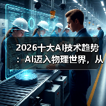 2026十大AI技术趋势 ：AI迈入物理世界，从预测词汇走向预测世界状态