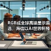 RGB成全球高端显示首选,海信以AI世界杯预热引爆CES 2026 RGB成全球高端显示首选,海信以AI世界杯预热引爆CES 2026