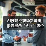 AI技能成职场新筹码,报告显示“AI+”职位比普通职位一年多赚7.8万 AI技能成职场新筹码,报告显示“AI+”职位比普通职位一年多赚7.8万