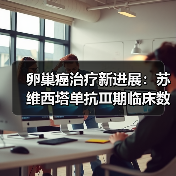 卵巢癌治疗新进展:苏维西塔单抗Ⅲ期临床数据公布 卵巢癌治疗新进展:苏维西塔单抗Ⅲ期临床数据公布