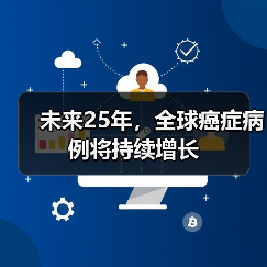 未来25年,全球癌症病例将持续增长 未来25年,全球癌症病例将持续增长