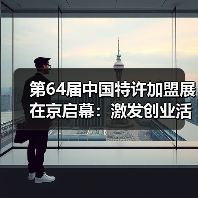 第64届中国特许加盟展在京启幕：激发创业活力，共绘消费提质新图景
