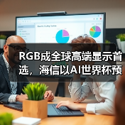 RGB成全球高端显示首选,海信以AI世界杯预热引爆CES 2026 RGB成全球高端显示首选,海信以AI世界杯预热引爆CES 2026