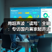 用超声波“读写”全脑:专访国内首家超声波脑机接口公司创始人彭雷 用超声波“读写”全脑:专访国内首家超声波脑机接口公司创始人彭雷