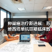 卵巢癌治疗新进展:苏维西塔单抗Ⅲ期临床数据公布 卵巢癌治疗新进展:苏维西塔单抗Ⅲ期临床数据公布