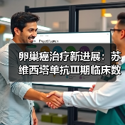 卵巢癌治疗新进展:苏维西塔单抗Ⅲ期临床数据公布 卵巢癌治疗新进展:苏维西塔单抗Ⅲ期临床数据公布