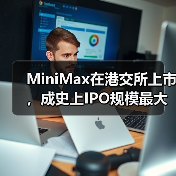 MiniMax在港交所上市,成史上IPO规模最大的AI大模型公司 MiniMax在港交所上市,成史上IPO规模最大的AI大模型公司