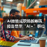 AI技能成职场高薪关键 企业薪资溢价达8万元 AI技能成职场高薪关键 企业薪资溢价达8万元
