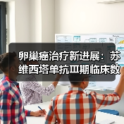 卵巢癌治疗新进展：苏维西塔单抗Ⅲ期临床数据公布
