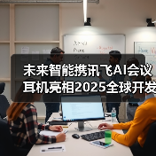 未来智能携讯飞AI会议耳机亮相2025全球开发者先锋大会 未来智能携讯飞AI会议耳机亮相2025全球开发者先锋大会