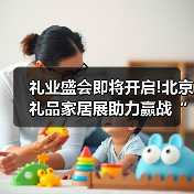 礼业盛会即将开启!北京礼品家居展助力赢战“开门红”