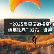 “2025最具渠道投资价值星饮品”发布,谁是细分品类破局者? “2025最具渠道投资价值星饮品”发布,谁是细分品类破局者?