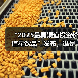 “2025最具渠道投资价值星饮品”发布,谁是细分品类破局者? “2025最具渠道投资价值星饮品”发布,谁是细分品类破局者?