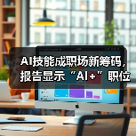 AI技能成职场新筹码,报告显示“AI+”职位比普通职位一年多赚7.8万 AI技能成职场新筹码,报告显示“AI+”职位比普通职位一年多赚7.8万