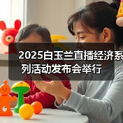 2025白玉兰直播经济系列活动发布会举行 2025白玉兰直播经济系列活动发布会举行