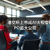 港交所上市成AI大模型IPO最大公司 港交所上市成AI大模型IPO最大公司
