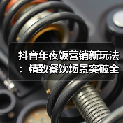 抖音年夜饭营销新玩法:精致餐饮场景突破全攻略 抖音年夜饭营销新玩法:精致餐饮场景突破全攻略