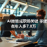 AI技能成职场关键 掌握者年入多7.8万