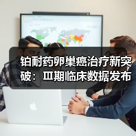 铂耐药卵巢癌治疗新突破：Ⅲ期临床数据发布