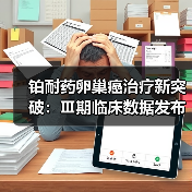铂耐药卵巢癌治疗新突破：Ⅲ期临床数据发布