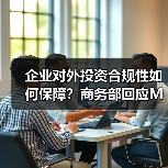 企业跨国并购合规需符合哪些法规？商务部详解审查流程-智穹界讯聚闻网