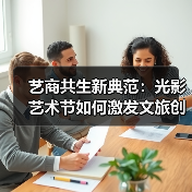 艺商共生新典范:光影艺术节如何激发文旅创新? 艺商共生新典范:光影艺术节如何激发文旅创新?