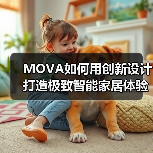 MOVA如何用创新设计打造极致智能家居体验? MOVA如何用创新设计打造极致智能家居体验?