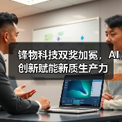 人工智能引领奖揭晓,锋物科技为何脱颖而出?-智穹界讯聚闻网 人工智能引领奖揭晓,锋物科技为何脱颖而出?-智穹界讯聚闻网