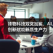 人工智能引领奖揭晓,锋物科技为何脱颖而出?-智穹界讯聚闻网 人工智能引领奖揭晓,锋物科技为何脱颖而出?-智穹界讯聚闻网