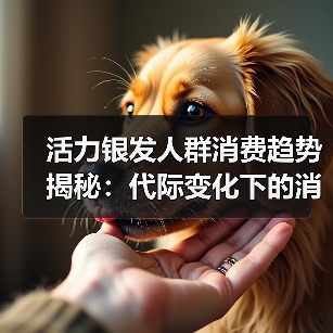 活力银发人群消费趋势揭秘:代际变化下的消费力蓝海 活力银发人群消费趋势揭秘:代际变化下的消费力蓝海