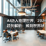 AI迈入物理世界,2026趋势解析:预测世界状态如何重塑未来 AI迈入物理世界,2026趋势解析:预测世界状态如何重塑未来